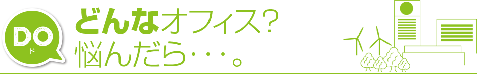 どんなオフィス？ 悩んだら…